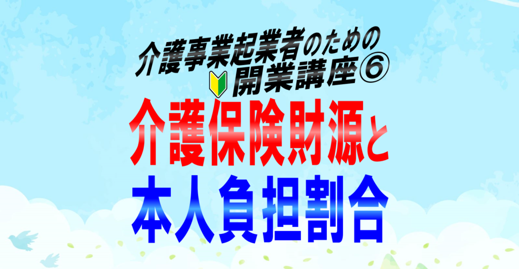 介護保険制度の財源、保険料、本人負担割合の決め方は？制度の全体像と財源を徹底解説！介護事業起業者のための開業講座⑥s