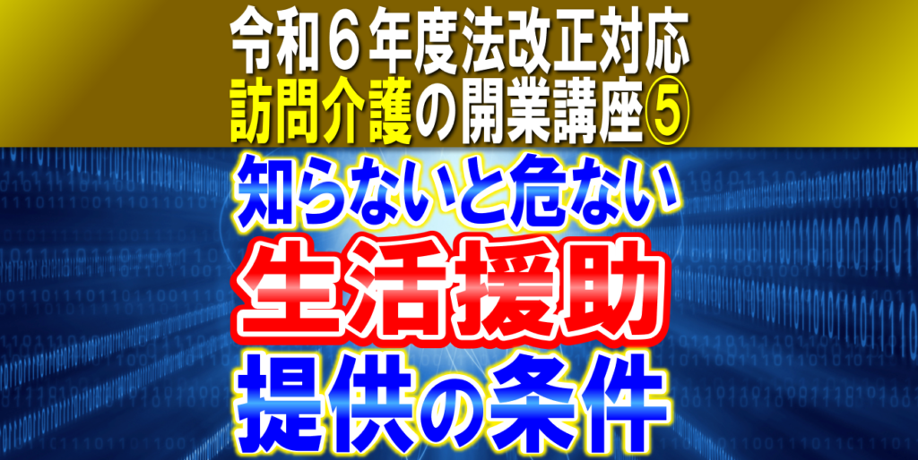 【令和６年度法改正対応】生活援助の提供条件｜身体介護と生活援助、生活援助中心型の提供条件、提供拒否｜訪問介護の開業講座⑤