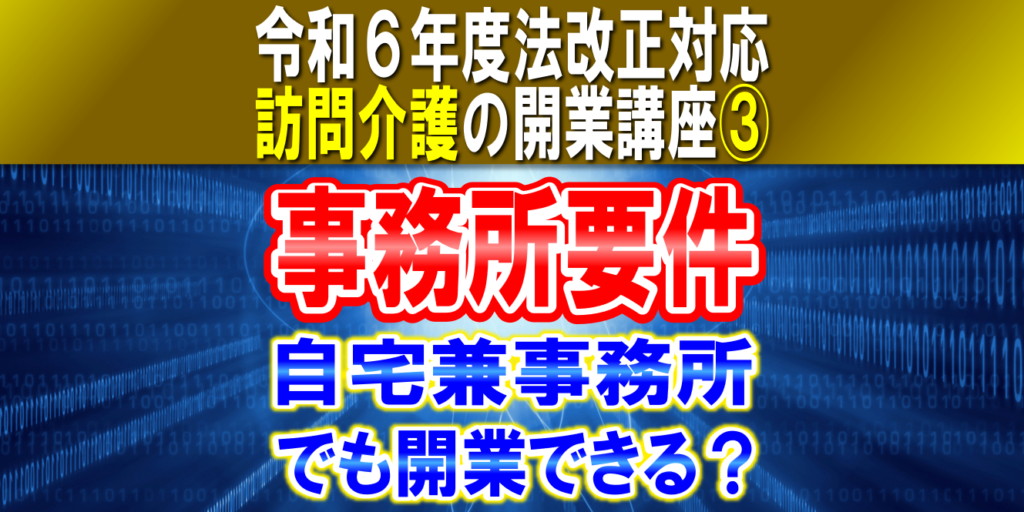 【訪問介護の事務所要件】自宅兼事務所でも開業できる？事務室・相談室の設備基準｜令和６年度法改正対応_訪問介護の開業講座③小