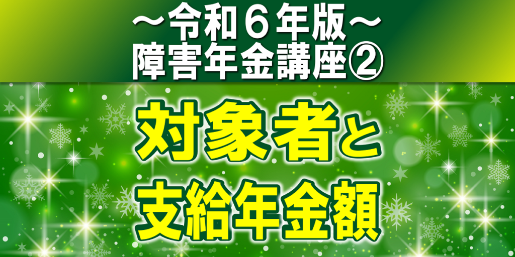 障害年金の対象者と支給年金額｜障害年金の対象者、傷病、等級ごとの金額は？【令和６年版】障害年金講座第２回：障害年金の金額編..