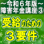 障害年金受給の３要件｜初診日要件・保険料納付要件・障害等級該当要件【令和６年版】障害年金講座第３回：障害年金の受給要件編