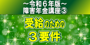 障害年金受給の３要件｜初診日要件・保険料納付要件・障害等級該当要件【令和６年版】障害年金講座第３回：障害年金の受給要件編