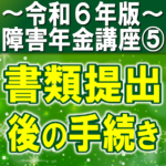 障害年金書類提出後の手続き｜障害年金現況届、生計維持確認届、とは？【令和６年版】障害年金講座第５回：書類提出後の手続き編