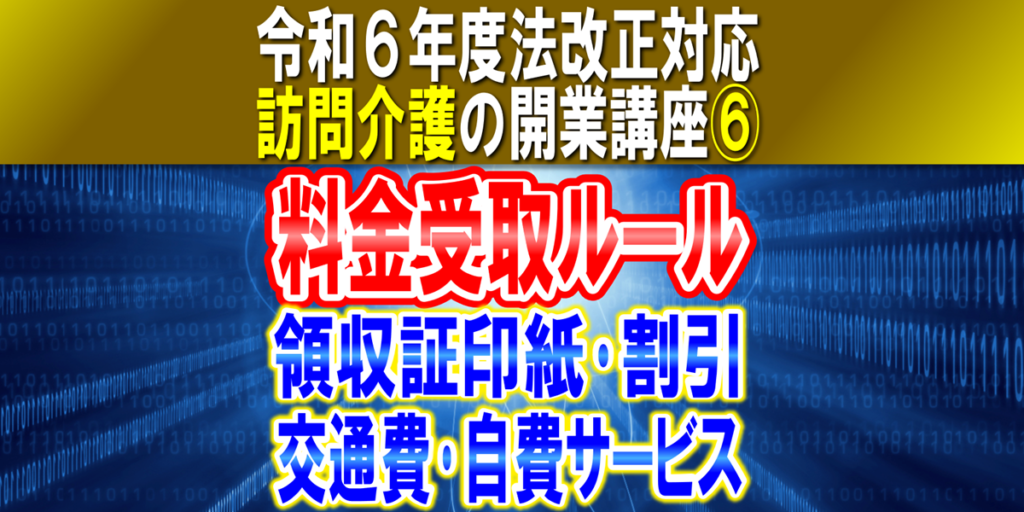 【令和６年度法改正対応】料金受け取りルール｜領収証の印紙、割引、交通費請求条件、自費サービス｜訪問介護の開業講座⑥