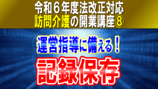 【令和６年度法改正対応】運営指導（実地指導）に備えて記録保存！訪問介護計画、サービス提供記録等｜訪問介護の開業講座⑧