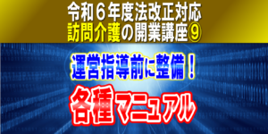 【令和６年度法改正対応】訪問介護事業者マニュアル整備《運営指導対策》高齢者虐待防止とＢＣＰは減算｜訪問介護の開業講座⑨