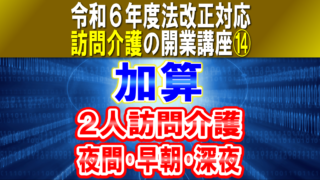 【令和６年度法改正対応】２人の訪問介護員による報酬加算｜夜間･早朝･深夜加算｜訪問介護の開業講座⑭コラムサムネイル