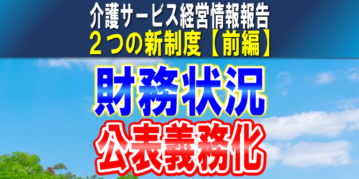 【財務状況の公表】介護サービス情報公表制度|令和6年4月から全介護事業所に財務諸表の公表義務|2つの新制度【前編】
