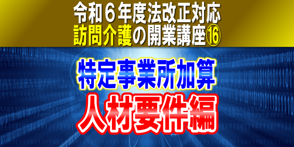 【令和６年度法改正対応】訪問介護の特定事業所加算（人材要件編）｜有資格職員とサ責の配置要件｜訪問介護の開業講座⑯コラムサムネイル