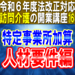 【令和６年度法改正対応】訪問介護の特定事業所加算（人材要件編）｜有資格職員とサ責の配置要件｜訪問介護の開業講座⑯コラムサムネイル