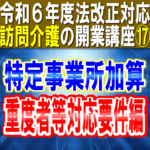 【令和６年度法改正対応】訪問介護の特定事業所加算（重度者等対応要件編）｜重度要介護者・看取期利用者｜訪問介護の開業講座⑰コラムサムネイル