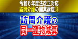 【令和６年度法改正対応】訪問介護の同一建物減算｜４つの減算区分を分かりやすく解説｜訪問介護の開業講座⑱コラムサムネイル