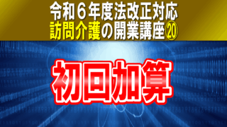 【令和６年度法改正対応】初回加算｜訪問介護の開業講座⑳サービス提供責任者が初回訪問することによる加算コラムサムネイル