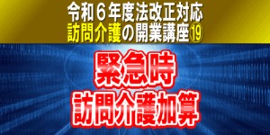 【令和６年度法改正対応】緊急時訪問介護加算｜訪問介護の開業講座⑲ケアプランにない緊急の訪問介護を提供する場合の加算コラムサムネ