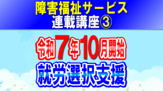 就労選択支援 令和７年10月開始｜就労移行支援・就労継続支援Ａ型Ｂ型利用前に就労選択支援が条件に｜障害福祉サービス連載講座③コラムアイキャッチ