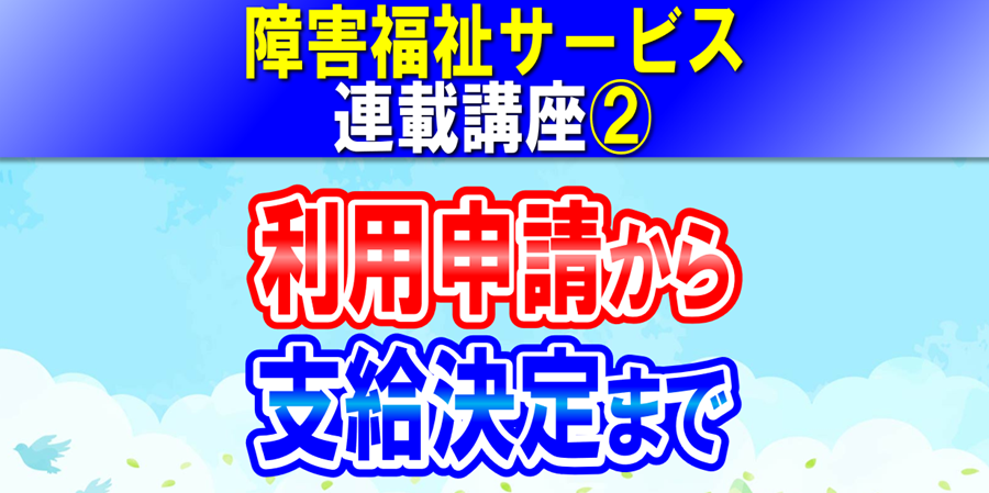 障害福祉サービス利用申請から支給決定まで｜障害者手帳、サービス等利用計画、障害支援区分｜障害福祉サービス連載講座②コラムアイキャッチ