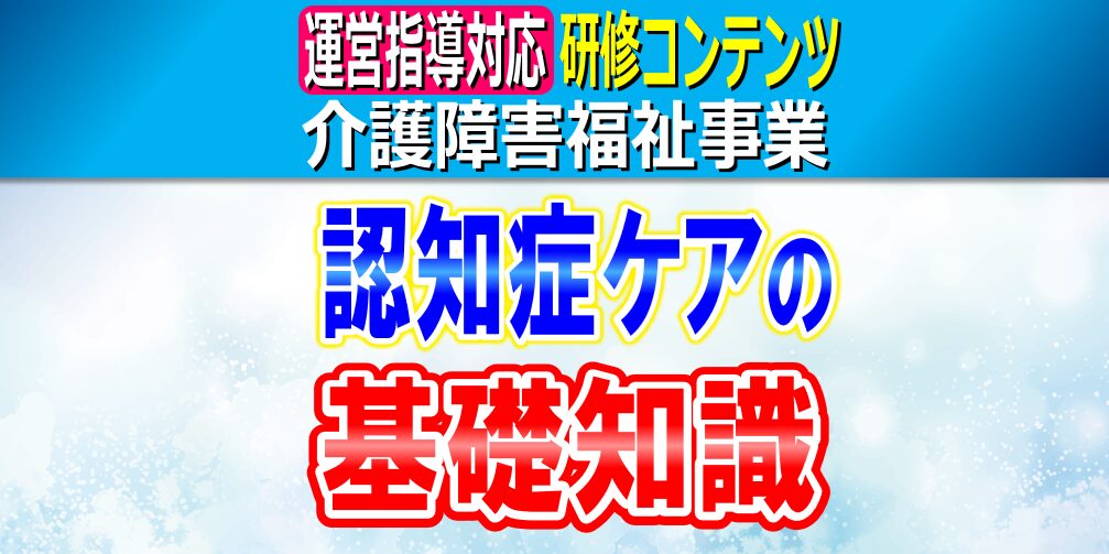 認知症ケア｜介護・障害福祉事業所の職員が知っておくべき認知症ケアの基礎知識｜症例･支援方法･社会制度