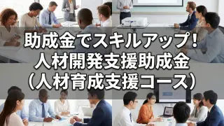 人材開発支援助成金（人材育成支援コース）｜人材育成訓練､認定実習併用職業訓練､有期実習型訓練コラムサムネ