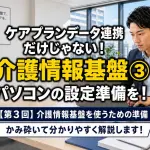 【第3回】介護情報基盤を使うための準備_コラムサムネ02