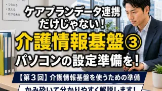 【第3回】介護情報基盤を使うための準備_コラムサムネ02