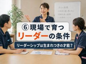 第６回　現場で育つリーダーの条件 ── リーダーシップは生まれつきの才能？
